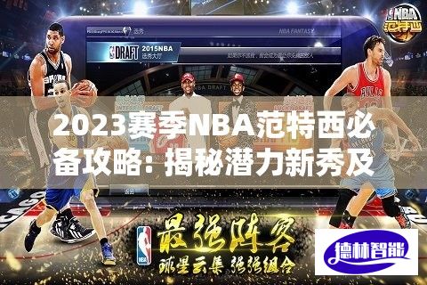 2023赛季NBA范特西必备攻略: 揭秘潜力新秀及核心球员选择技巧，助你锋芒毕露！